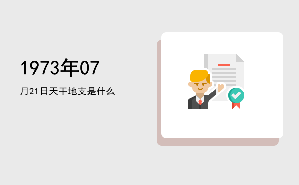 1973年07月21日天干地支是什么