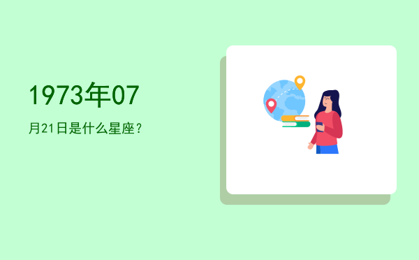 1973年07月21日是什么星座？