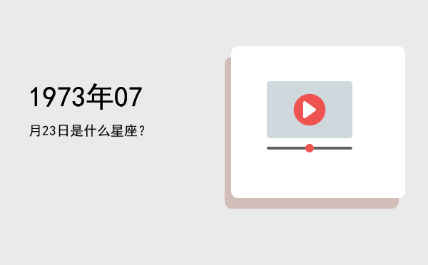 1973年07月23日是什么星座？