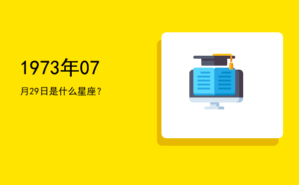 1973年07月29日是什么星座？