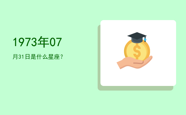 1973年07月31日是什么星座？