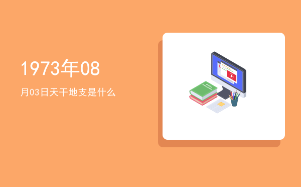 1973年08月03日天干地支是什么