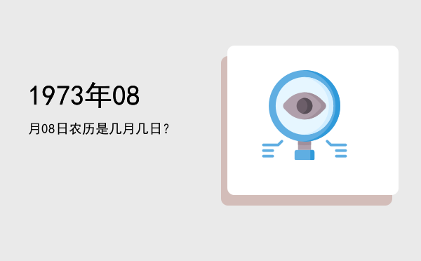 1973年08月08日农历是几月几日？