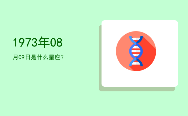 1973年08月09日是什么星座？