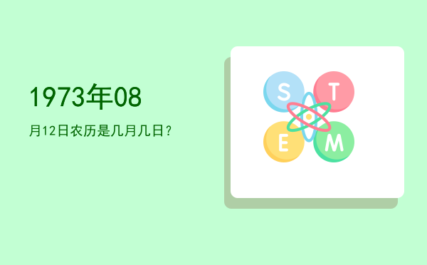 1973年08月12日农历是几月几日？