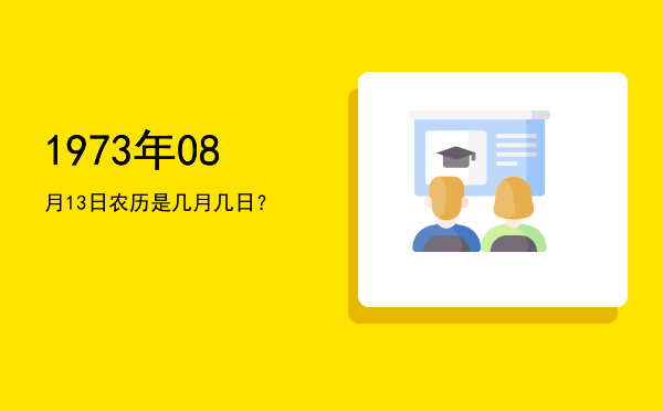 1973年08月13日农历是几月几日?