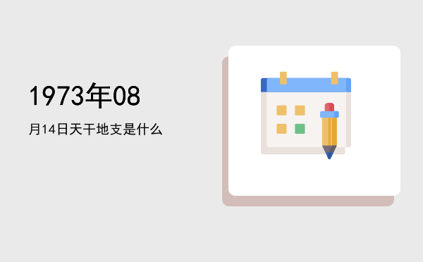 1973年08月14日天干地支是什么