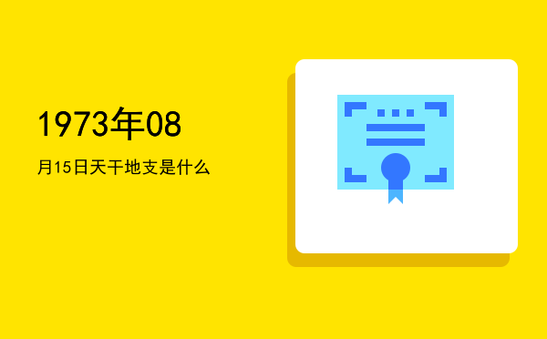 1973年08月15日天干地支是什么