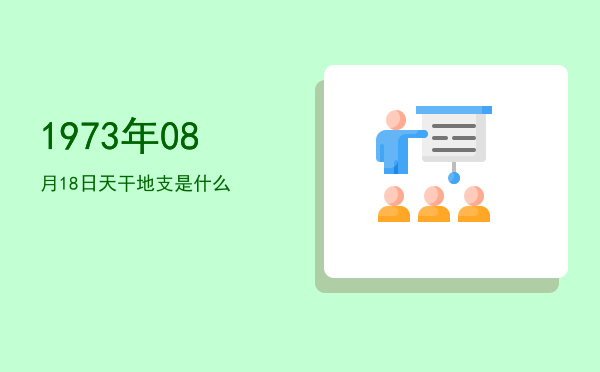 1973年08月18日天干地支是什么