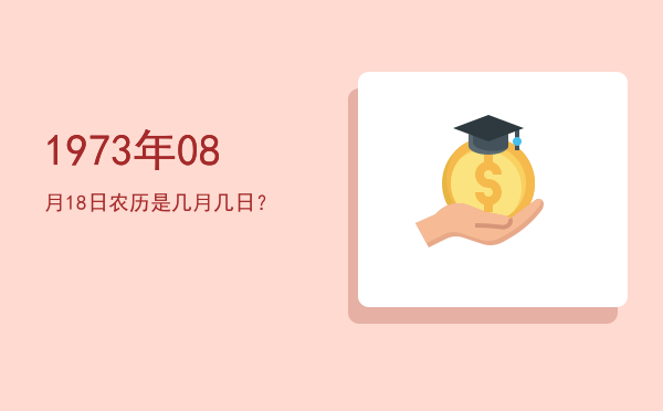 1973年08月18日农历是几月几日?