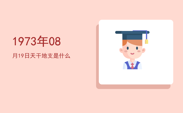 1973年08月19日天干地支是什么