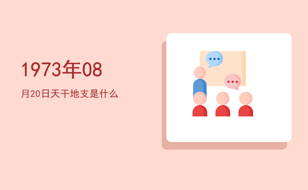 1973年08月20日天干地支是什么