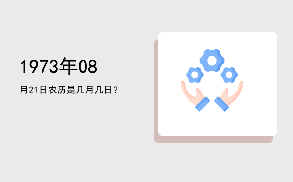 1973年08月21日农历是几月几日?