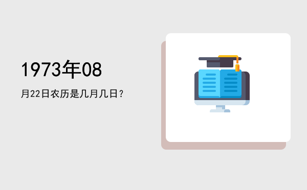 1973年08月22日农历是几月几日?