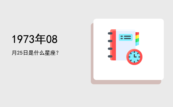 1973年08月25日是什么星座？