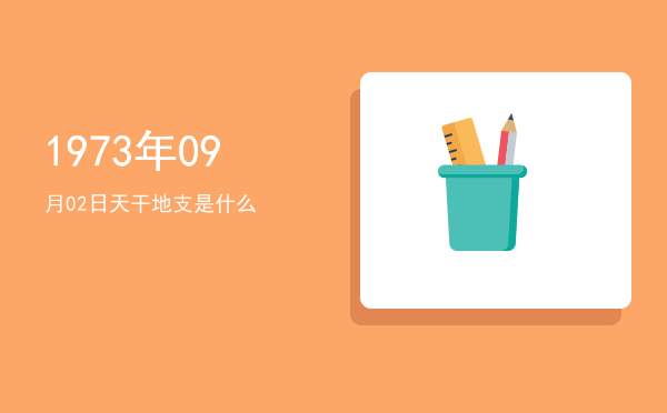 1973年09月02日天干地支是什么