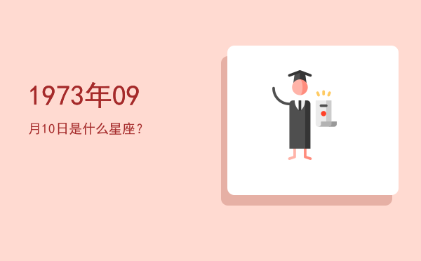 1973年09月10日是什么星座？
