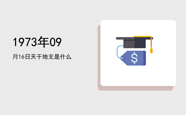 1973年09月16日天干地支是什么
