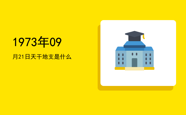 1973年09月21日天干地支是什么