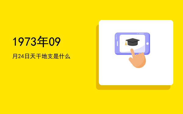 1973年09月24日天干地支是什么