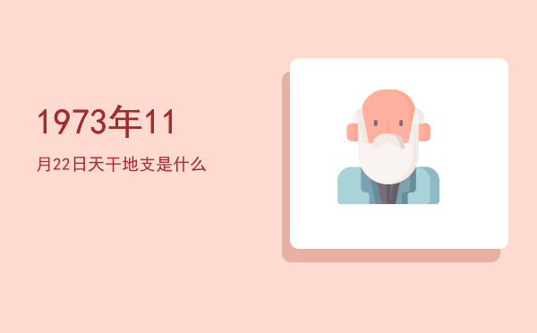 1973年11月22日天干地支是什么