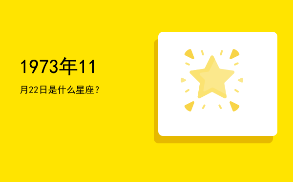 1973年11月22日是什么星座？
