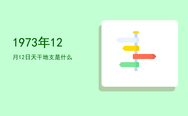 1973年12月12日天干地支是什么