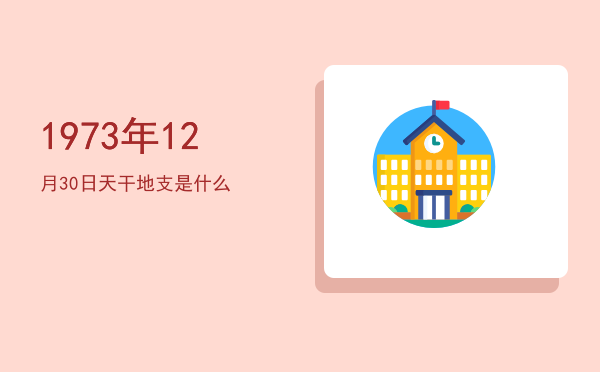 1973年12月30日天干地支是什么