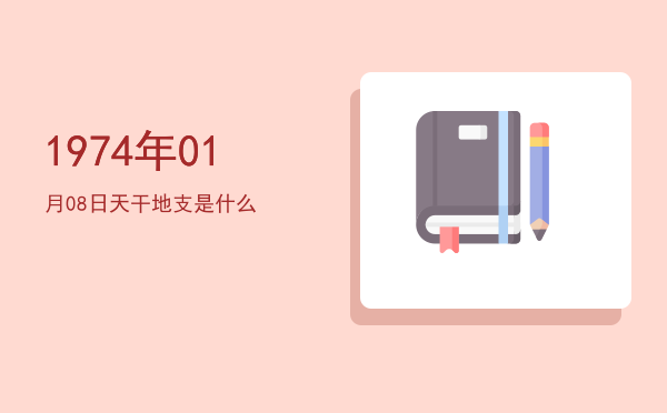 1974年01月08日天干地支是什么