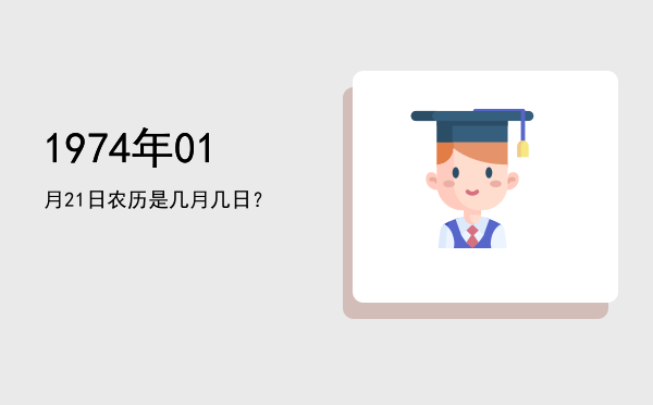 1974年01月21日农历是几月几日?