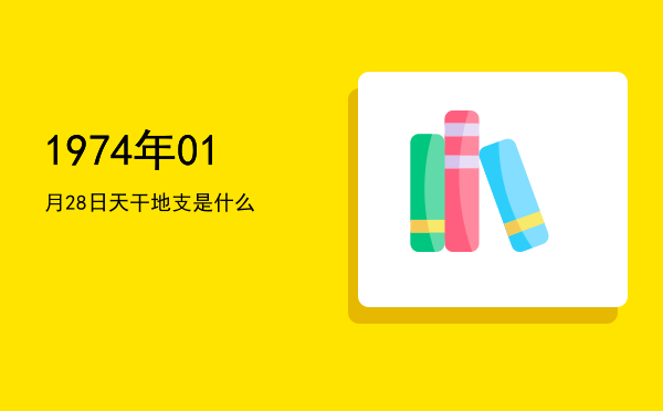 1974年01月28日天干地支是什么