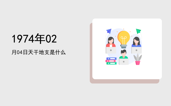 1974年02月04日天干地支是什么
