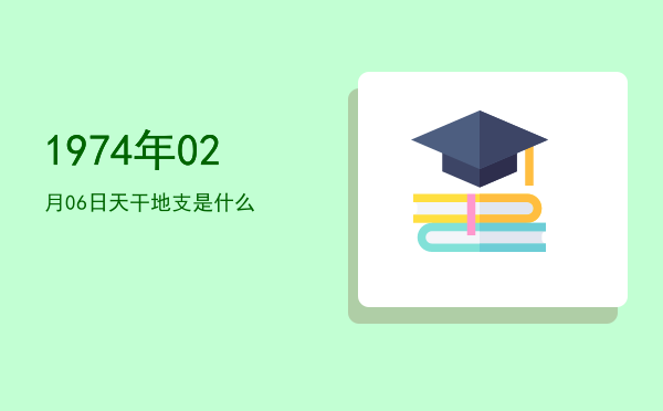 1974年02月06日天干地支是什么