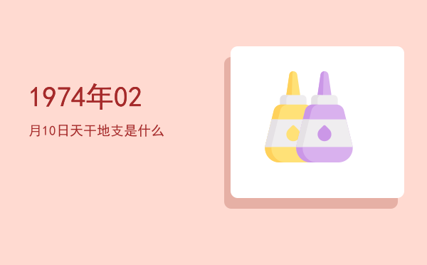 1974年02月10日天干地支是什么