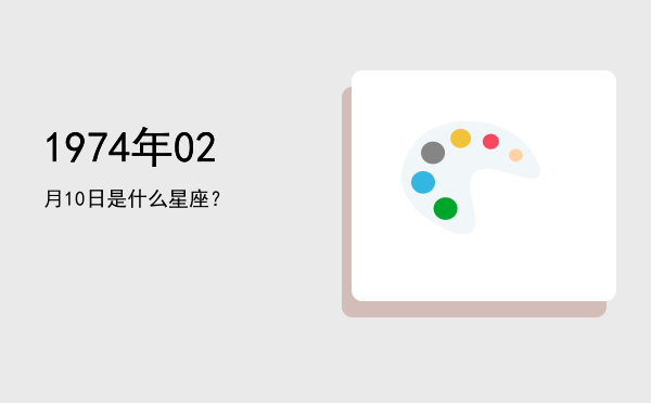 1974年02月10日是什么星座？