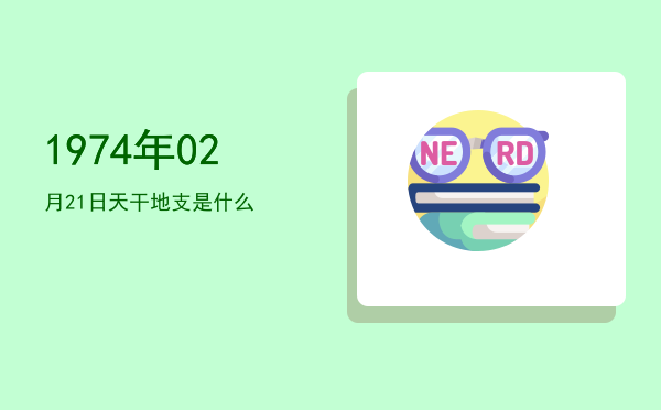 1974年02月21日天干地支是什么