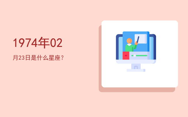 1974年02月23日是什么星座？