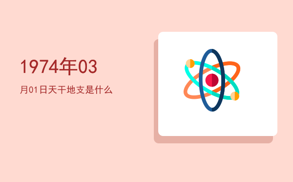 1974年03月01日天干地支是什么