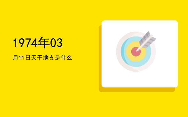 1974年03月11日天干地支是什么