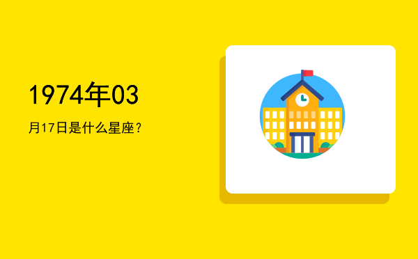 1974年03月17日是什么星座？