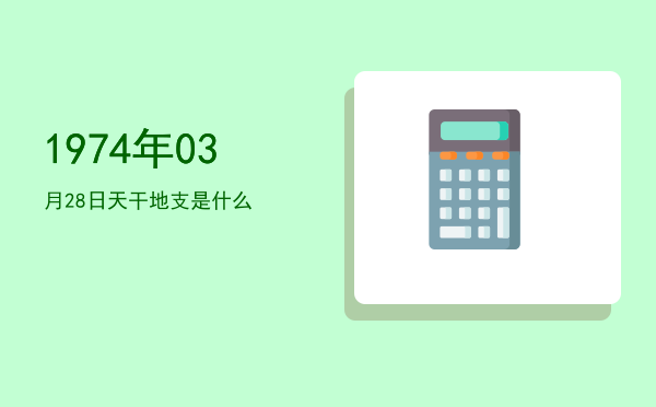 1974年03月28日天干地支是什么