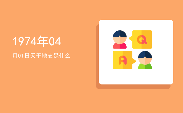 1974年04月01日天干地支是什么
