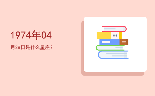 1974年04月28日是什么星座？