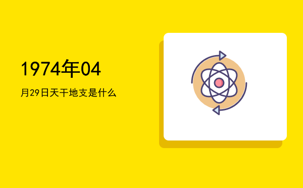 1974年04月29日天干地支是什么