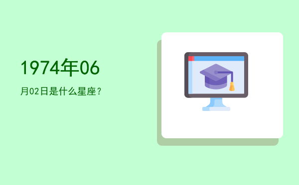 1974年06月02日是什么星座？