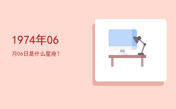 1974年06月06日是什么星座？