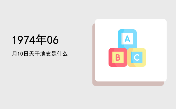 1974年06月10日天干地支是什么
