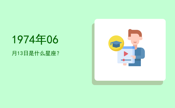 1974年06月13日是什么星座？