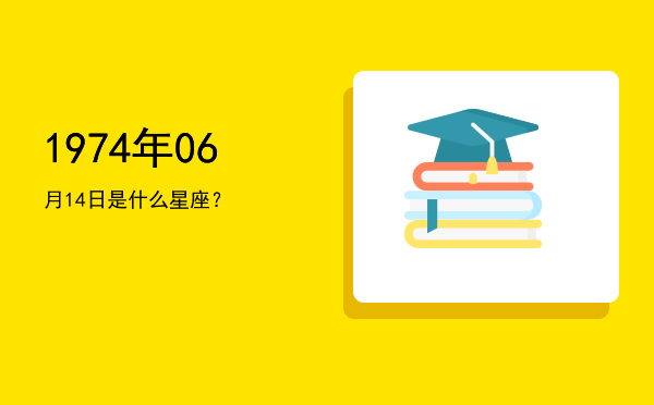 1974年06月14日是什么星座？