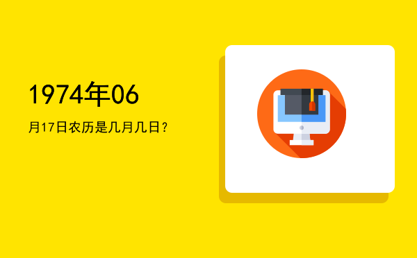 1974年06月17日农历是几月几日?